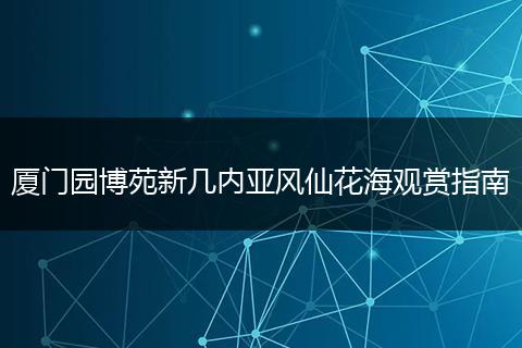 厦门园博苑新几内亚风仙花海观赏指南