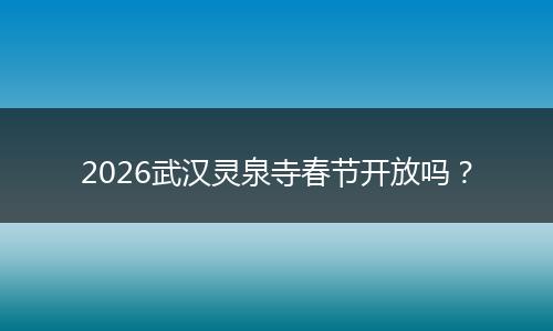 2026武汉灵泉寺春节开放吗？