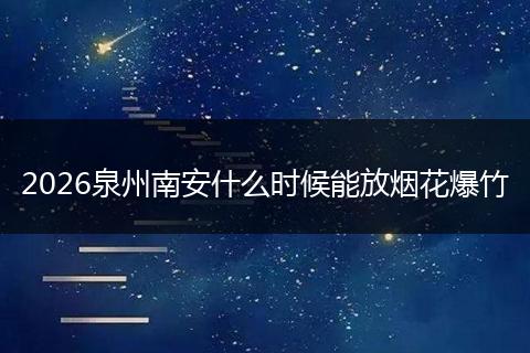 2026泉州南安什么时候能放烟花爆竹
