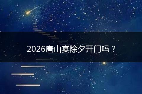 2026唐山宴除夕开门吗？