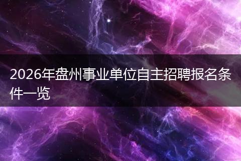 2026年盘州事业单位自主招聘报名条件一览
