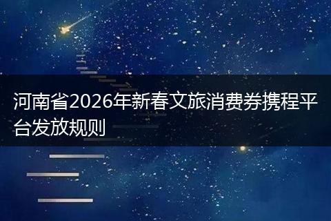 河南省2026年新春文旅消费券携程平台发放规则