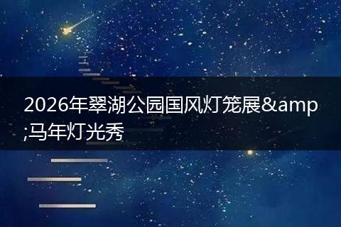 2026年翠湖公园国风灯笼展&马年灯光秀