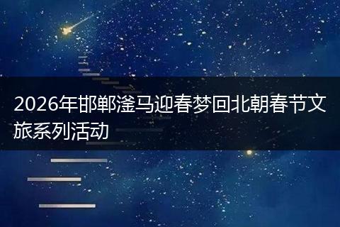 2026年邯郸滏马迎春梦回北朝春节文旅系列活动