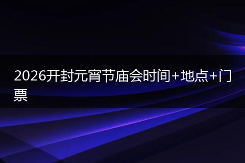 2026开封元宵节庙会时间+地点+门票