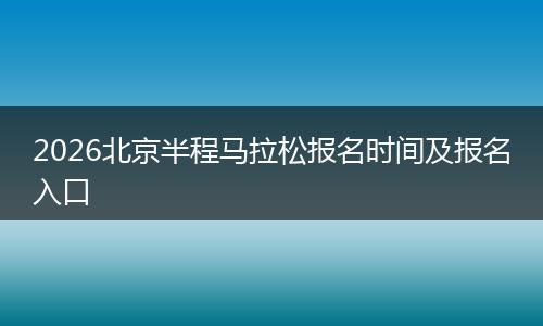 2026北京半程马拉松报名时间及报名入口