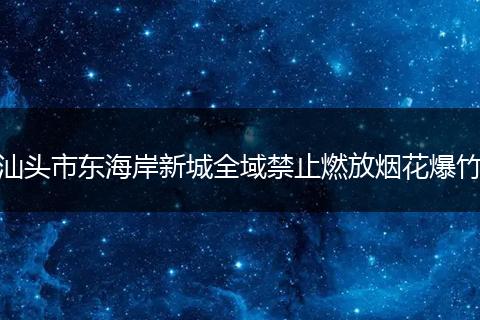 汕头市东海岸新城全域禁止燃放烟花爆竹