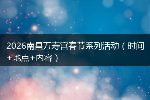 2026南昌万寿宫春节系列活动（时间+地点+内容）