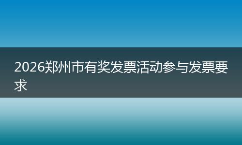 2026郑州市有奖发票活动参与发票要求
