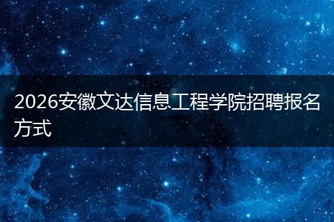 2026安徽文达信息工程学院招聘报名方式