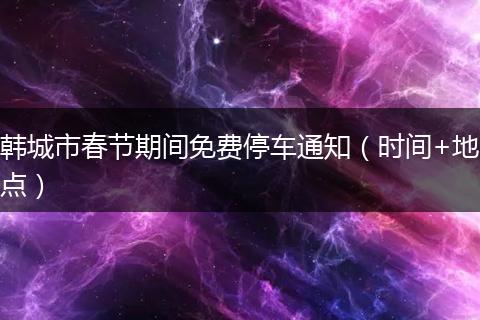 韩城市春节期间免费停车通知（时间+地点）