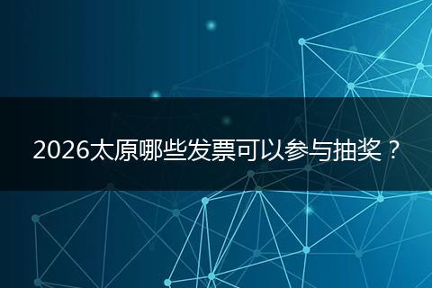 2026太原哪些发票可以参与抽奖？