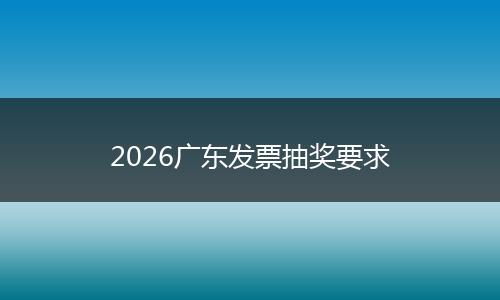 2026广东发票抽奖要求