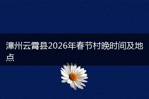 漳州云霄县2026年春节村晚时间及地点