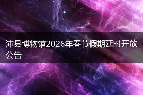 沛县博物馆2026年春节假期延时开放公告