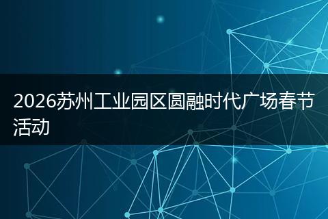 2026苏州工业园区圆融时代广场春节活动