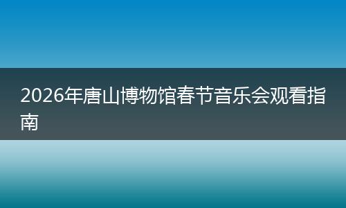 2026年唐山博物馆春节音乐会观看指南
