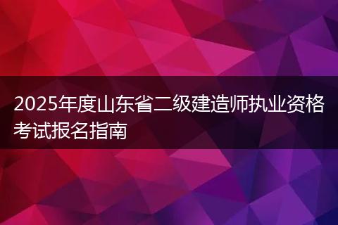2025年度山东省二级建造师执业资格考试报名指南