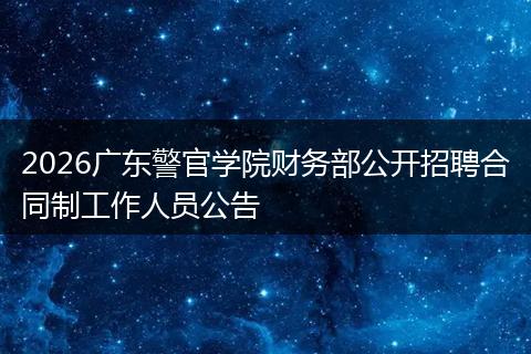 2026广东警官学院财务部公开招聘合同制工作人员公告