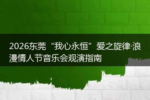 2026东莞“我心永恒”爱之旋律·浪漫情人节音乐会观演指南