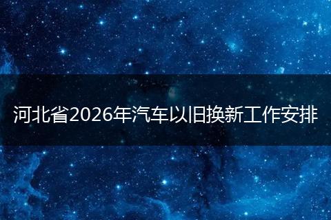 河北省2026年汽车以旧换新工作安排