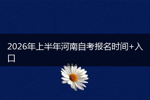 2026年上半年河南自考报名时间+入口