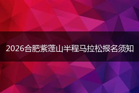2026合肥紫蓬山半程马拉松报名须知