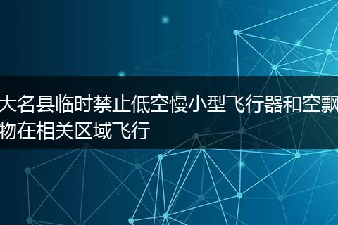 大名县临时禁止低空慢小型飞行器和空飘物在相关区域飞行