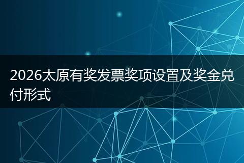 2026太原有奖发票奖项设置及奖金兑付形式