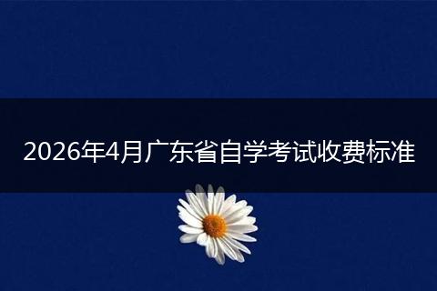 2026年4月广东省自学考试收费标准