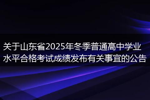 关于山东省2025年冬季普通高中学业水平合格考试成绩发布有关事宜的公告