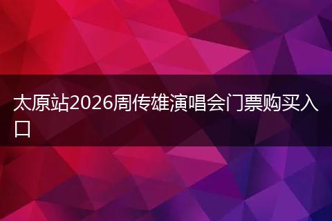 太原站2026周传雄演唱会门票购买入口