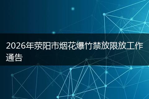 2026年荥阳市烟花爆竹禁放限放工作通告