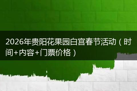 2026年贵阳花果园白宫春节活动（时间+内容+门票价格）
