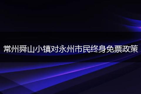 常州舜山小镇对永州市民终身免票政策