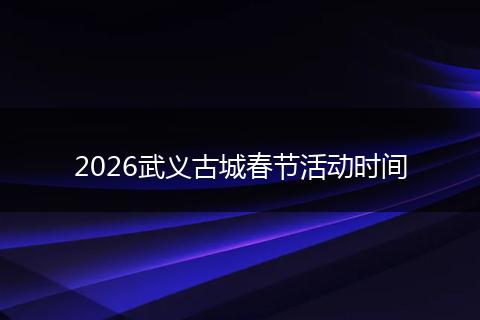 2026武义古城春节活动时间