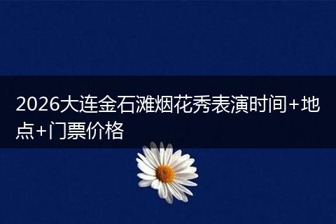 2026大连金石滩烟花秀表演时间+地点+门票价格