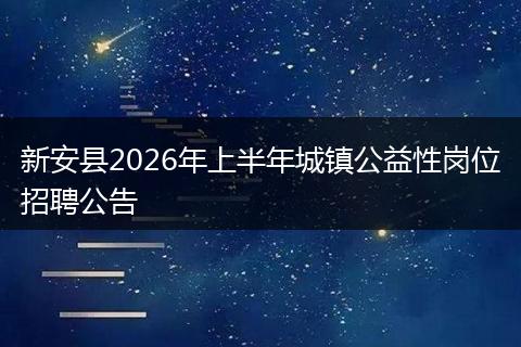 新安县2026年上半年城镇公益性岗位招聘公告