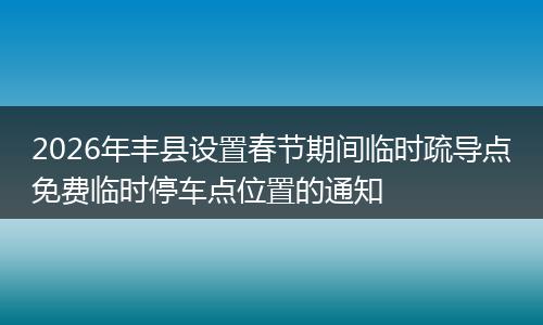 2026年丰县设置春节期间临时疏导点免费临时停车点位置的通知