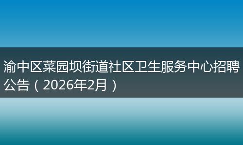 渝中区菜园坝街道社区卫生服务中心招聘公告（2026年2月）