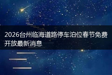 2026台州临海道路停车泊位春节免费开放最新消息