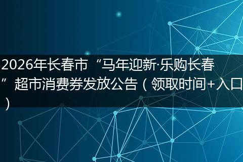 2026年长春市“马年迎新·乐购长春”超市消费券发放公告（领取时间+入口）