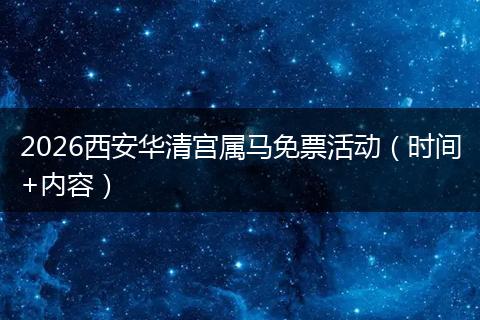 2026西安华清宫属马免票活动（时间+内容）