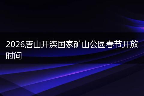 2026唐山开滦国家矿山公园春节开放时间
