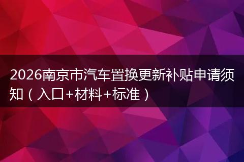 2026南京市汽车置换更新补贴申请须知（入口+材料+标准）