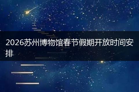 2026苏州博物馆春节假期开放时间安排