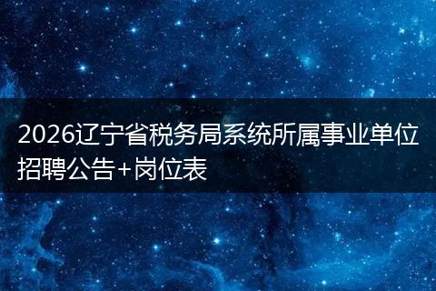 2026辽宁省税务局系统所属事业单位招聘公告+岗位表