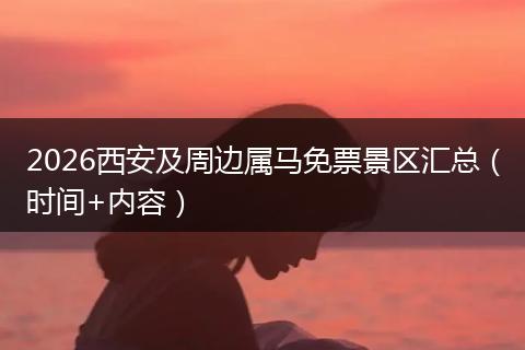 2026西安及周边属马免票景区汇总（时间+内容）