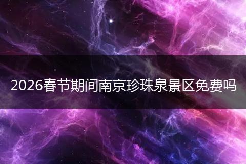 2026春节期间南京珍珠泉景区免费吗
