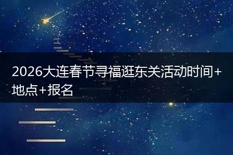 2026大连春节寻福逛东关活动时间+地点+报名